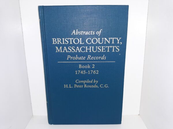 Abstracts of Bristol County, Massachusetts Probate Records: Book 2: 1745-1762 (1988) ~ Compiled by H.L. Peter Rounds, C.G.