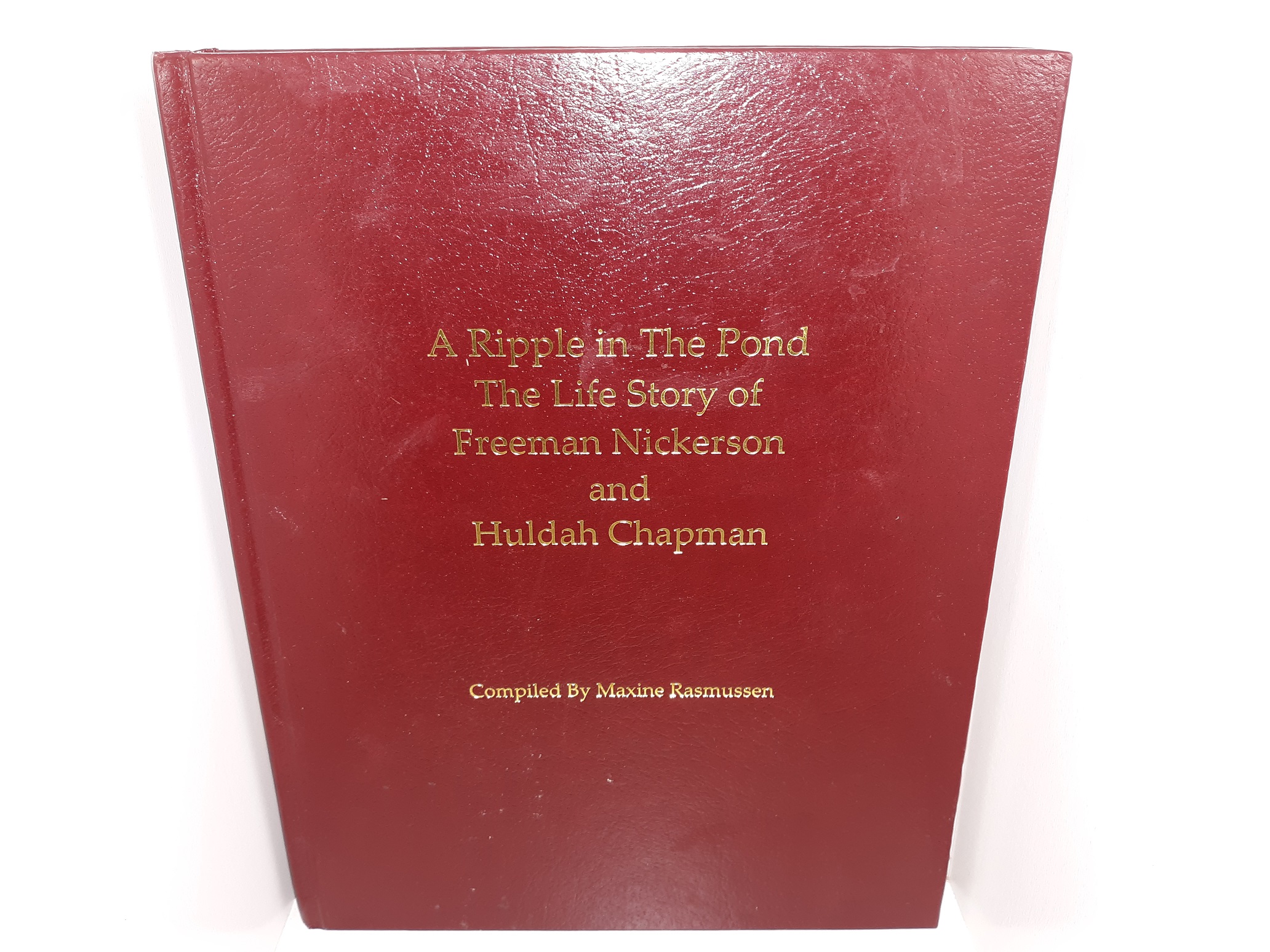 A Ripple in the Pond: The Life Story of Freeman Nickerson and Huldah Chapman (2008) ~ Compiled by Maxine Rasmussen