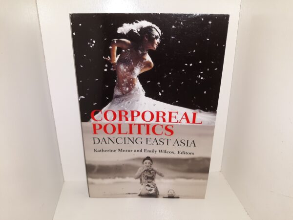 Corporeal Politics: Dancing East Asia (2020) ~ Edited by Katherine Mezur, and Emily Wilcox