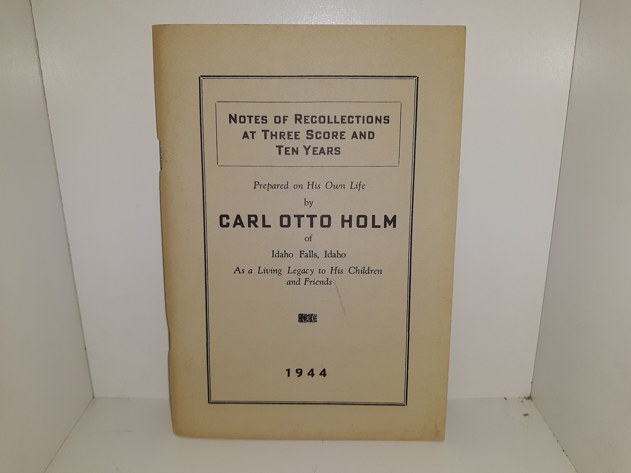 Notes of Recollections at Three Scor4e and Ten Years: Prepared on His Own life by Carl Otto Holm of Idaho Falls, Idaho: As a Living Legacy to His Children and Friends (1944) ~ by Carl Otto Holm