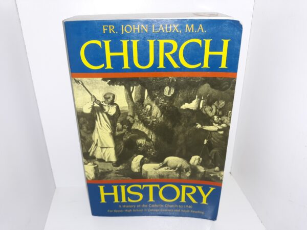 Church History: A History of the Catholic Church to 1940 for Upper High School & College Courses and Adult Reading (1989) ~ by Fr. John Laux, M.A.