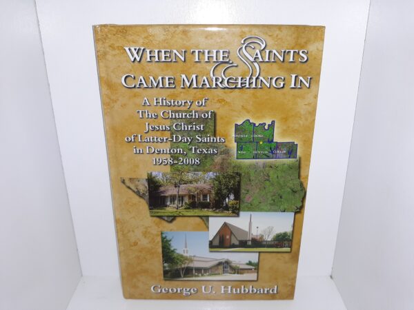When the Saints Came Marching in : A History of The Church of Jesus Christ of Latter-Day Saints in Denton, Texas: 1958-2008 (2009) ~ by George U. Hubbard