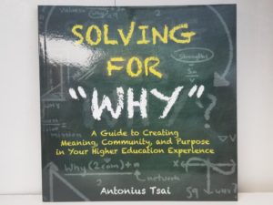 2018 — Solving for Why — A Guide to Creating Meaning, Community, & Purpose in Your Higher Education Experience — Antonius Tsai