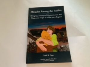 2020- Miracles Among the Rubble: Bringing Convoys of Humanitarian Aid, Hugs, and Hope to a war-torn Region- Carol R. Gray