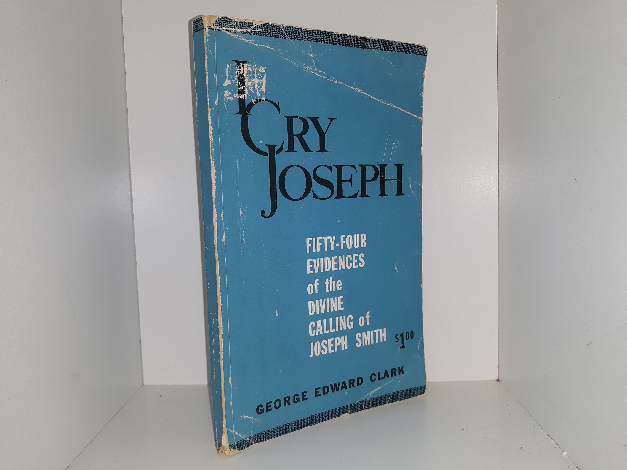 I Cry joseph: Fifty-Four Evidences of the Divine Calling of Joseph Smith (1952) ~ by George Edward Clark
