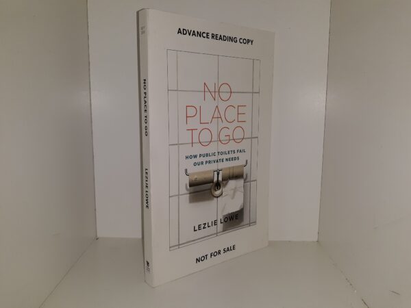 No Place to Go: How Public Toilets Fail Our Private Needs (Advance Reading Copy) (2018) ~ by Lezlie Lowe