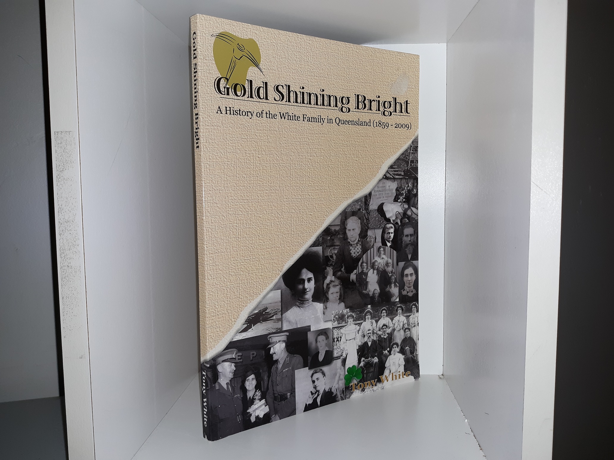 Gold Shining Bright: A History of the White Family in Queensland (1859 – 2009) ~ by Tony White