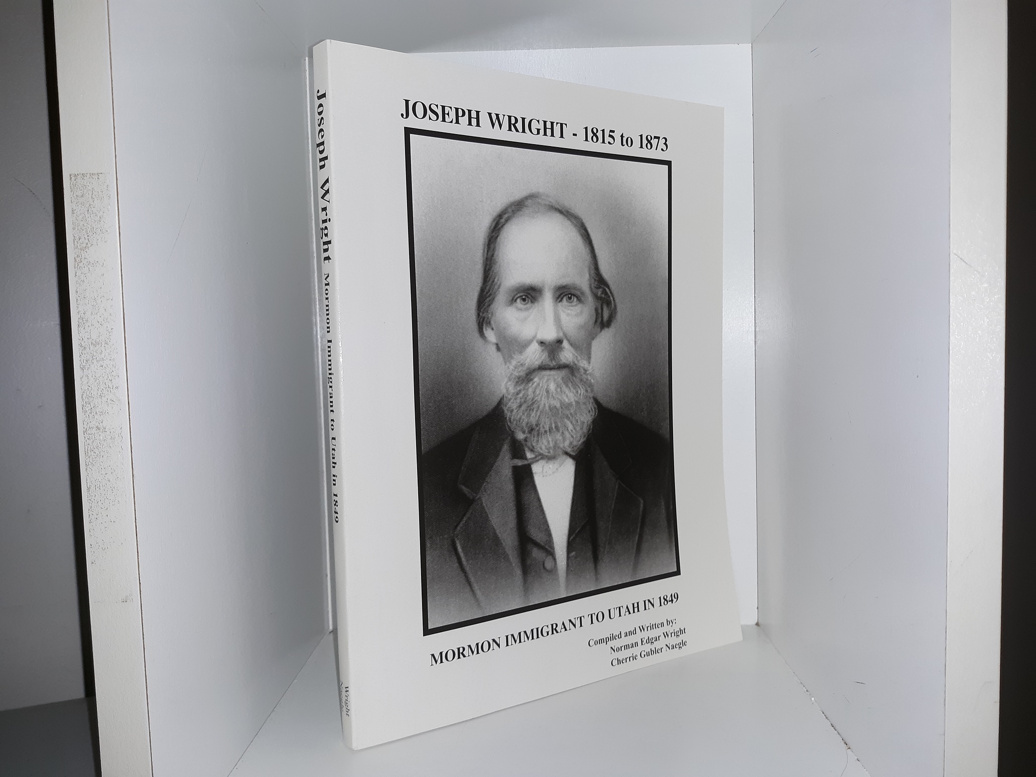 Joseph Wright – 1815 to 1873: Mormon Immigrant to Utah in 1849 (1996) ~ Compiled and Written by Norman Edgar Writght, and Cherrie Gubler Naegle