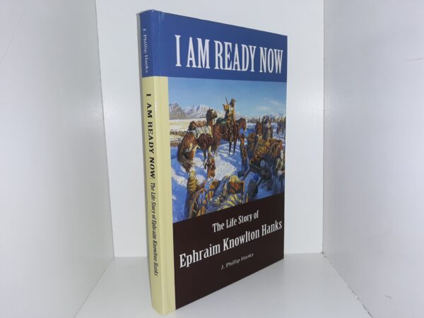 I Am Ready Now: The Life Story of Ephraim Knowlton Hanks (2013) ~ by J. Phillip Hanks