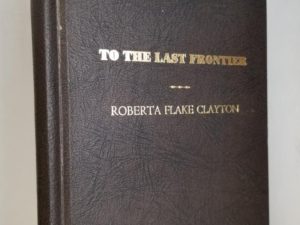 1977 — To The Last Frontier — Autobiography of Lucy Hanna White Flake — Roberta Flake Clayton — Hardbound