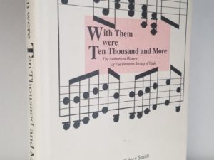 1989 — With Them were Ten Thousand and More – The Authorized History of The Oratorio Society of Utah — Marcus Sidney Smith — Hardbound