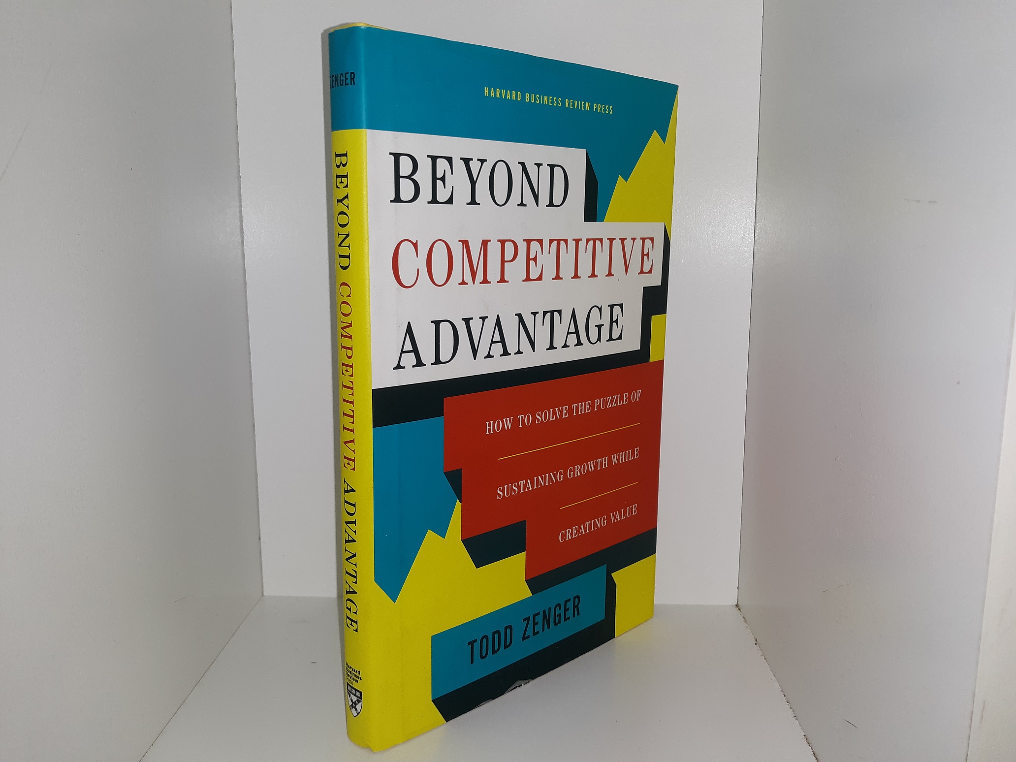 Beyond Competitive Advantage: How to Solve the Puzzle of Sustaining Growth While Creating Value (2016) ~ by Todd Zenger