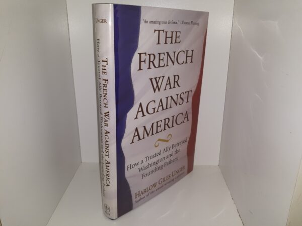 The French War Against America: How a Trusted Ally Betrayed Washington and the Founding Fathers (2005) ~ by Harlow Giles Unger