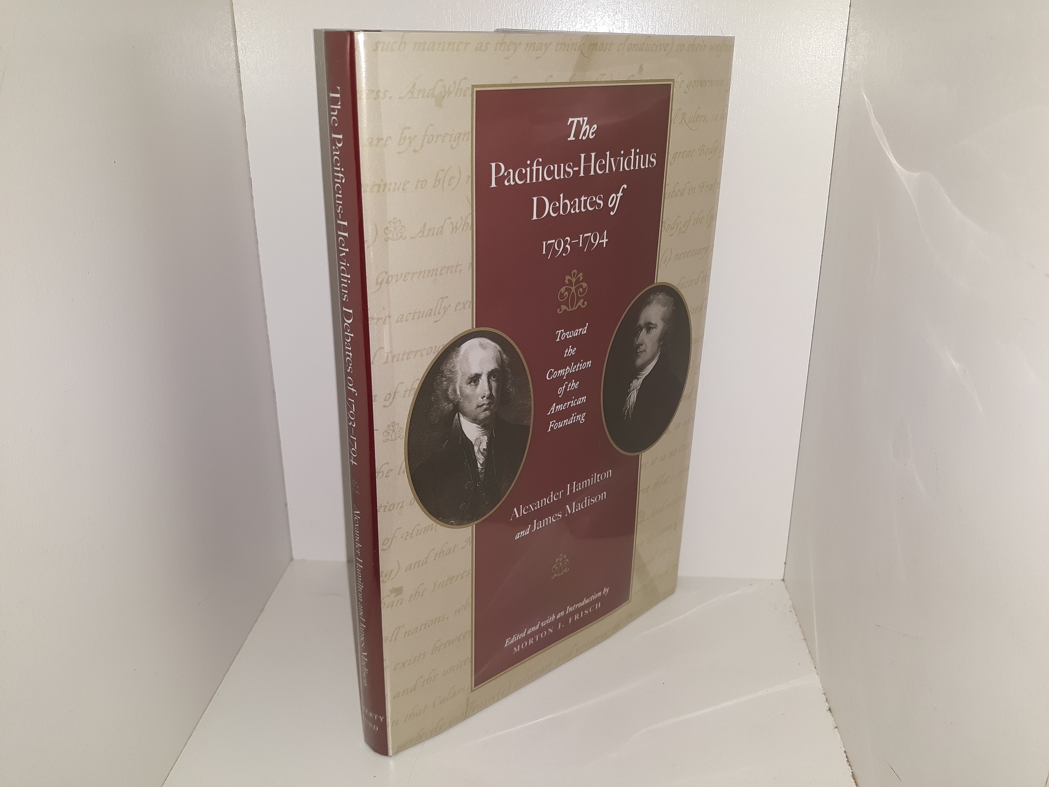 The Pacificus-Helvidius Debates of 1793-1794: Alexander Hamilton and James Madison: Toward the Completion of the American founding (2007) ~ Edited by Morton J. Frisch