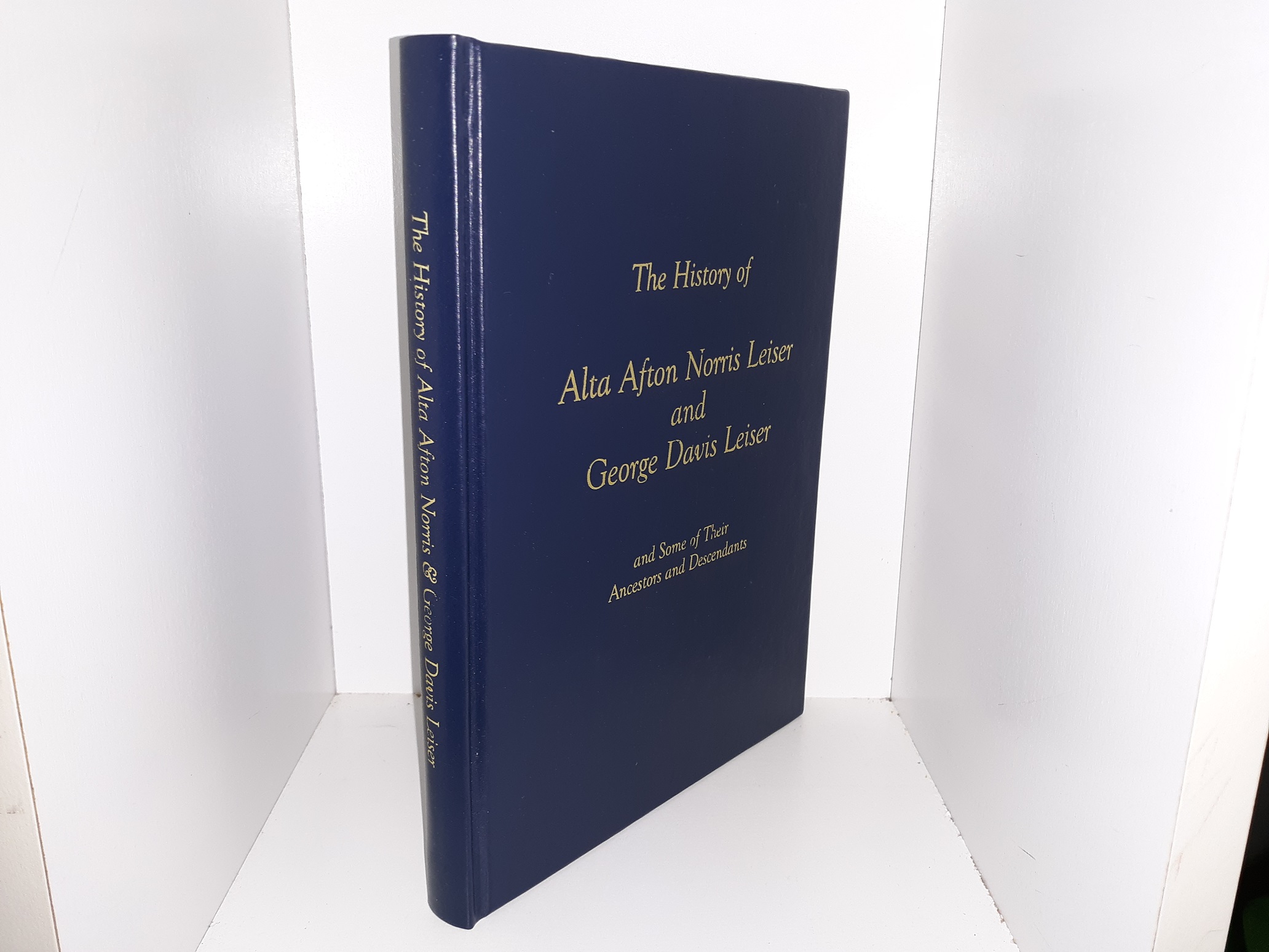 The History of Alta Afton Norris Leiser and George Davis Leiser and Some of Their Ancestors and Descendants (2001) ~ by Mary Dorthia Leiser Franck, and Vicki Dawn Franck Ehlen