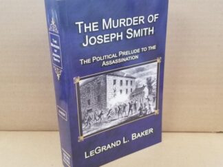2022 — The Murder of Joseph Smith – The Political Prelude To The Assassination — LeGrand L. Baker — Softbound