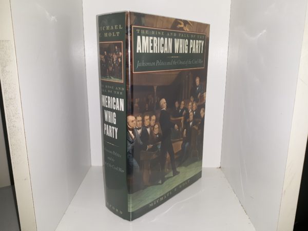The Rise and Fall of the American Whig Pary: Jacksonian Politics and the Onset of the Civil War (1999) ~ by Michael F. Holt