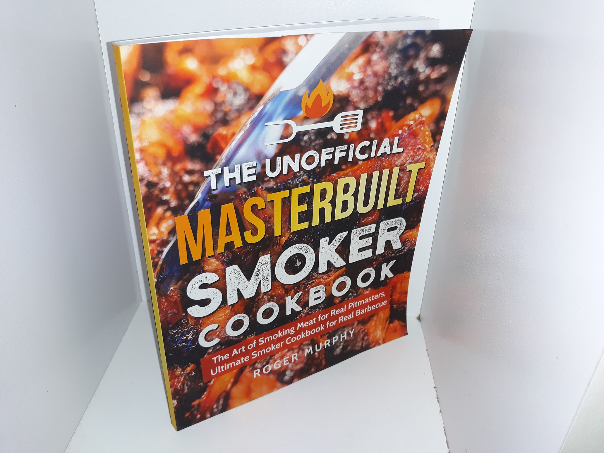 The Unofficial Masterbuilt Smoker Cookbook: The Art of Smoking meat for Real Pitmasters, Ultimate Smoker Cookbook for Real Barbecue (2019) ~ by Roger Murphy