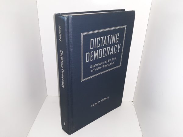 Dictating Democracy: Guatemala and the End of Violent Revolution (Ex-Library) (1999) ~ by Rachel M. McCleary