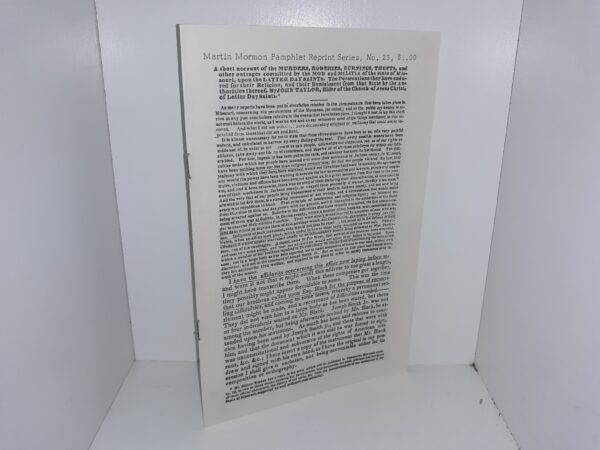 A Short Account of the Murders, Roberies, Burnings, Thefts, and Other Outrages Commited by the mob and Militia of the State of Missouri, upon the Latter Day Saints.  The Persecutions they have Endured for Their Religon, and Their Banishment from that State by the Authories thereof.  By John Taylor, Elder of the Church of Jesus Christ, of Latter Day Saints (Reprint)