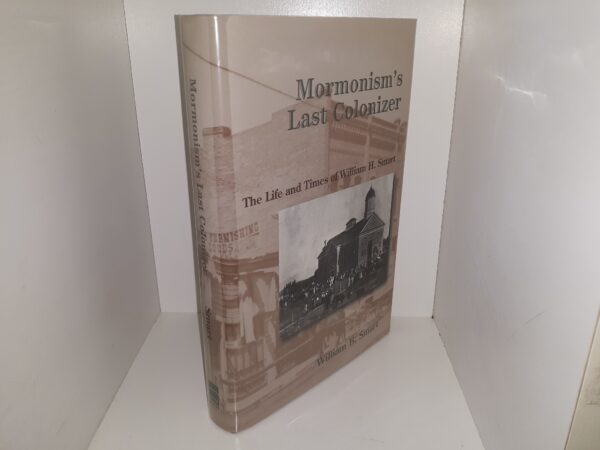 Mormonism’s Last Colonizer: The Life and Times of William H. Smart (2008) ~ by William B. Smart