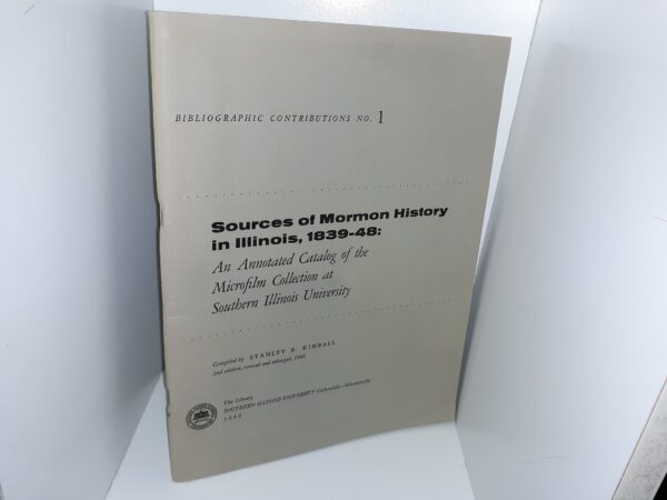 Bibliographic Contributions No. 1: Sources of Mormon History in Illinois, 1839-48: An Annotated Catalog of the Microfilm Collection at Southern Illinois University (2nd Edition) (1966) ~ Compiled by Stanley B. Kimball