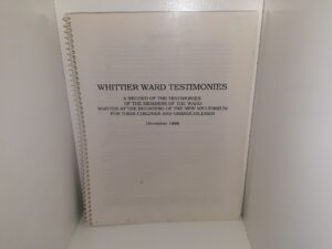 Whittier Ward Testimonies: A Record of the Testimonies of the Members of the Ward Written at the Beginning of the New millennium for Their Children and Grandchildren, December 1999 (2000)