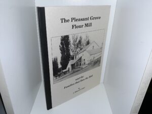 The Pleasant Grove Flour Mill and the Families that Ran the Mill (1993) ~ by A. Edward Cooper