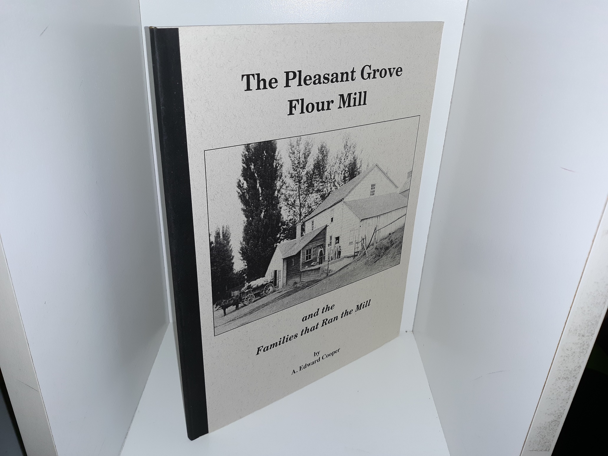 The Pleasant Grove Flour Mill and the Families that Ran the Mill (1993) ~ by A. Edward Cooper