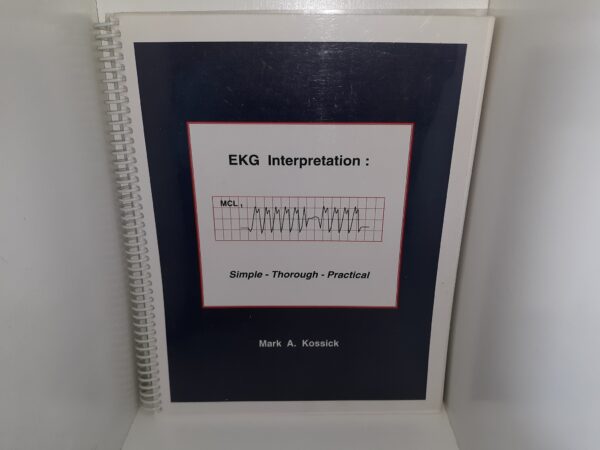 EKG Interpretation: Simple – Thorough – Practical ~ by Mark A. Kossick