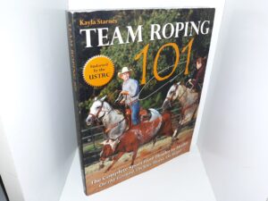 Team Roping 101: The Complete Sport from Header to Heeler On the Ground, On Your Horse, On Target (2011) ~ by Kayla Starnes