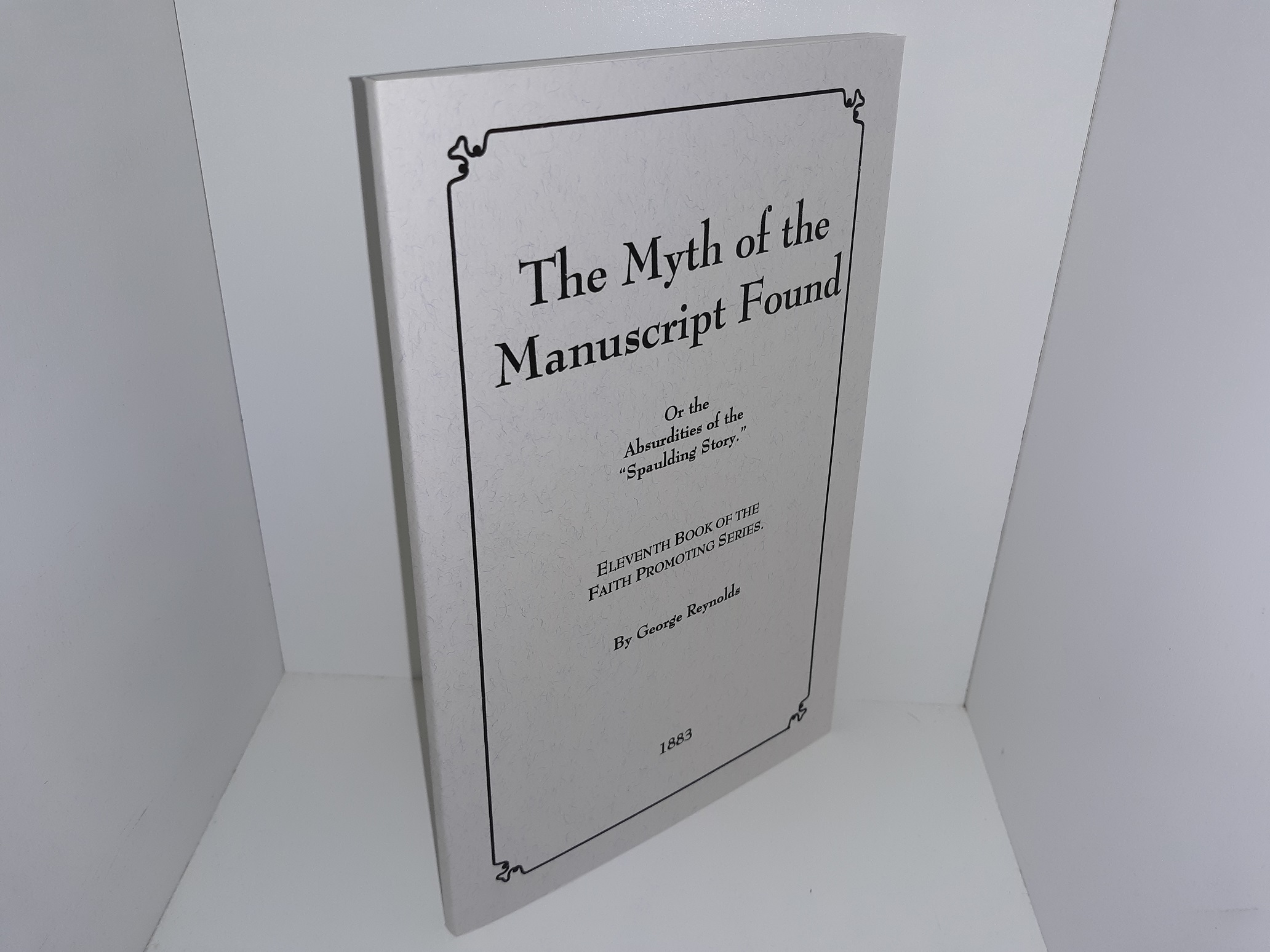 The Myth of the Manuscript Found Or the Absurdities of the “Spaulding Story.”, Eleventh Book of the Faith Promoting Series (Reprint) ~ by George Reynolds