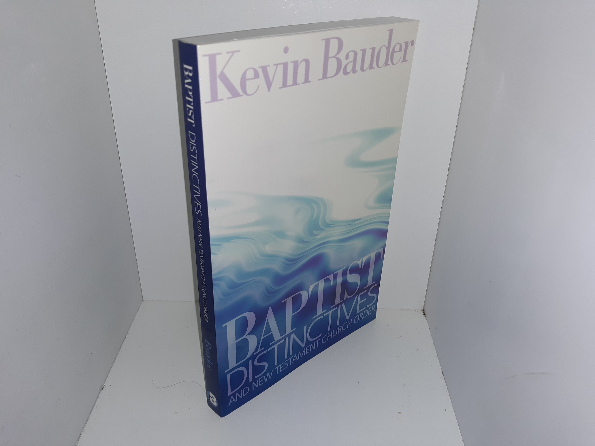 Baptist Distinctives and New Testament Church Order (2012) ~ by Kevin Bauder