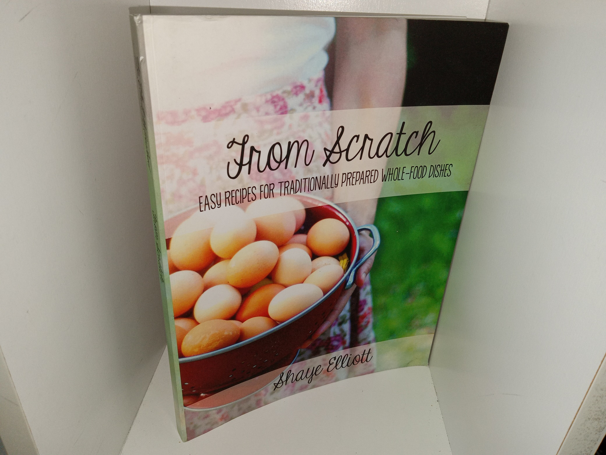 From Scratch: Easy Recipes for Traditionally Prepared Whole-Food Dishes (2013) ~ by Shaye Elliot