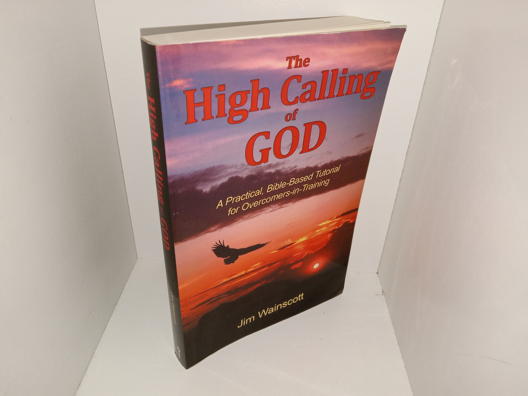 The High Calling of God: A Practical, Bible-Based Tutorial for Overcomers-in-Training (Signed) (2018) ~ by Jim Wainscott