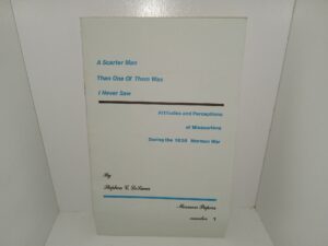 A Scarter Man Than One Of Them Was I Never Saw: Attitudes and Perceptions of Missourians During the 1838 Mormon War: Mormon Papers No. 1, May 1986 (Scarce) (1986) ~ by Stephen C. LeSueur