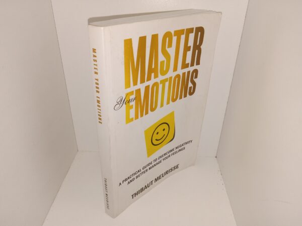 Master Your Emotions: A Practical Guide to Overcome Negativity and Better Manage Your Feelings (2018) ~ by Thibaut Meurisse