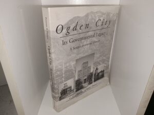Ogden City: Its Governmental Legacy, A Sesquicentennial History (2001) ~ by G. Ross Peterson, and Robert Parsons