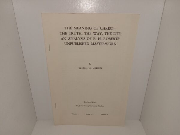The Meaning of Christ—The Truth, The Way, The Life: An Analysis of B. H. Roberts’ Unpublished Masterwork (1975) ~ by Truman G. Madsen
