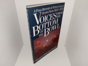 Voices From The Bottom Of The Bowl: A Folk History of Teton Valley, Idaho, From 1823-1952 (1991) ~ by Thomas Edward Cheney