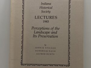 Indiana Historical Society – Lectures 1983 – Perceptions of the Landscape and its Preservation (1984) -by: John R. Stilgoe, Roderick Nash, & Alfred Runte