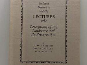 Indiana Historical Society – Lectures 1983 – Perceptions of the Landscape and its Preservation (1984) -by: John R. Stilgoe, Roderick Nash, & Alfred Runte