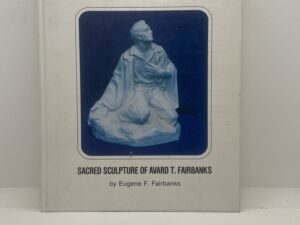 A Sculptor’s Testimony in Bronze and Stone: Sacred Sculpture of Avard T. Fairbanks