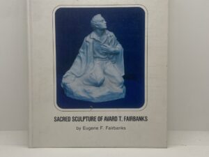 A Sculptor’s Testimony in Bronze and Stone: Sacred Sculpture of Avard T. Fairbanks