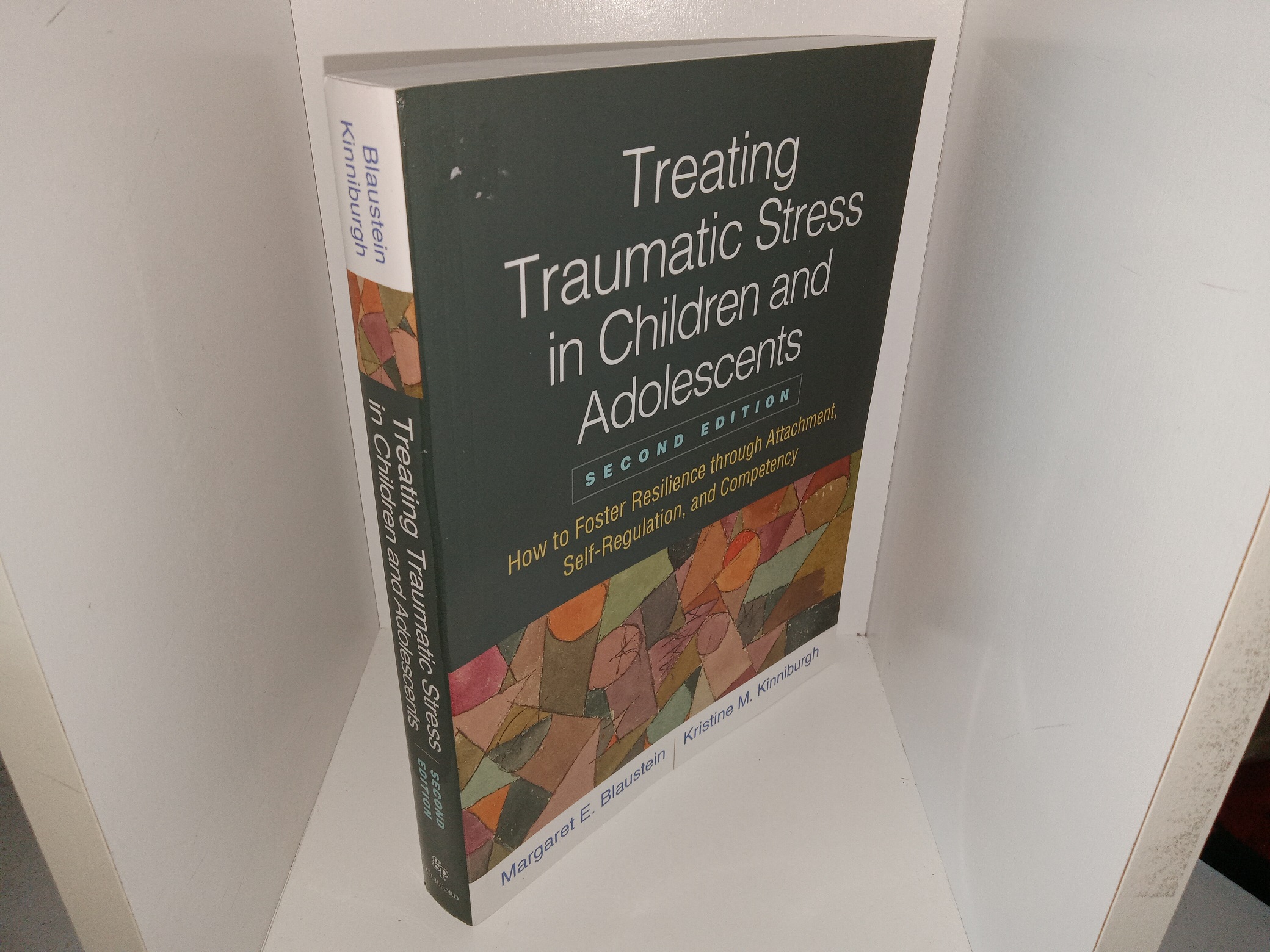 Treating Traumatic Stress in Children and Adolescnets: How to Foster Resilience through Attachment, Self-Regulation, and Competency (2nd Edition) (2019) ~ by Margaret E. Blaustein, and Kristine M. Kinniburgh