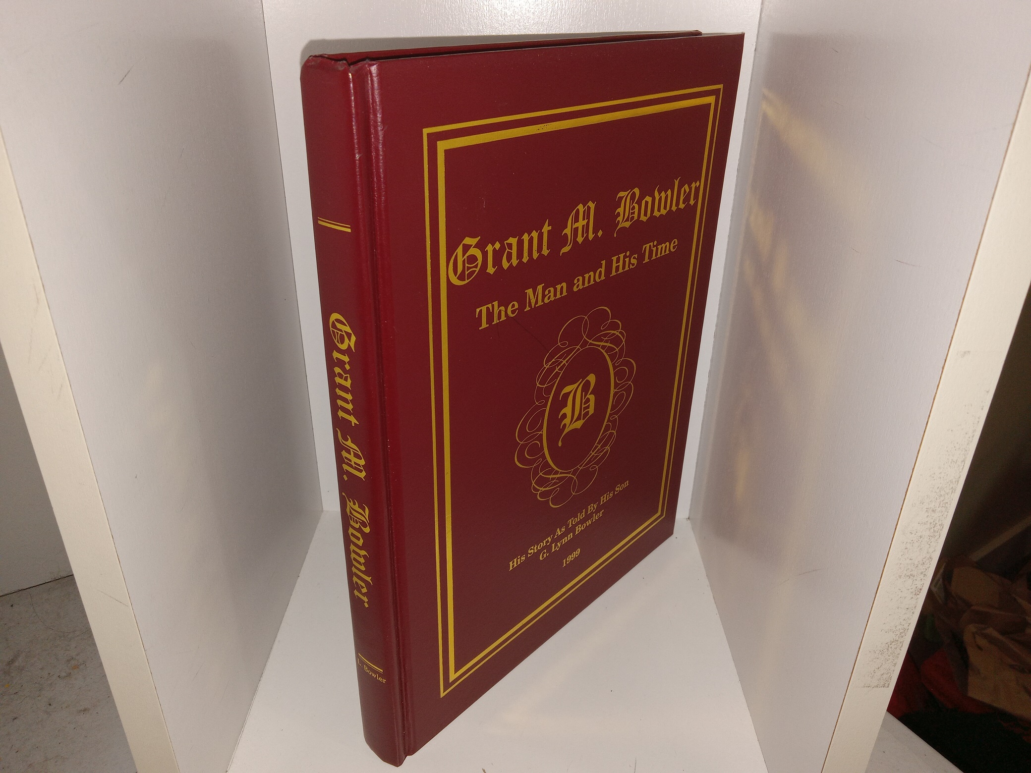 Grant M. Bowler: The Man and His Time: Hist Story As Told By His Son, G. Lynn Bowler, 1999 (Signed) (1999) ~ by G. Lynn Bowler
