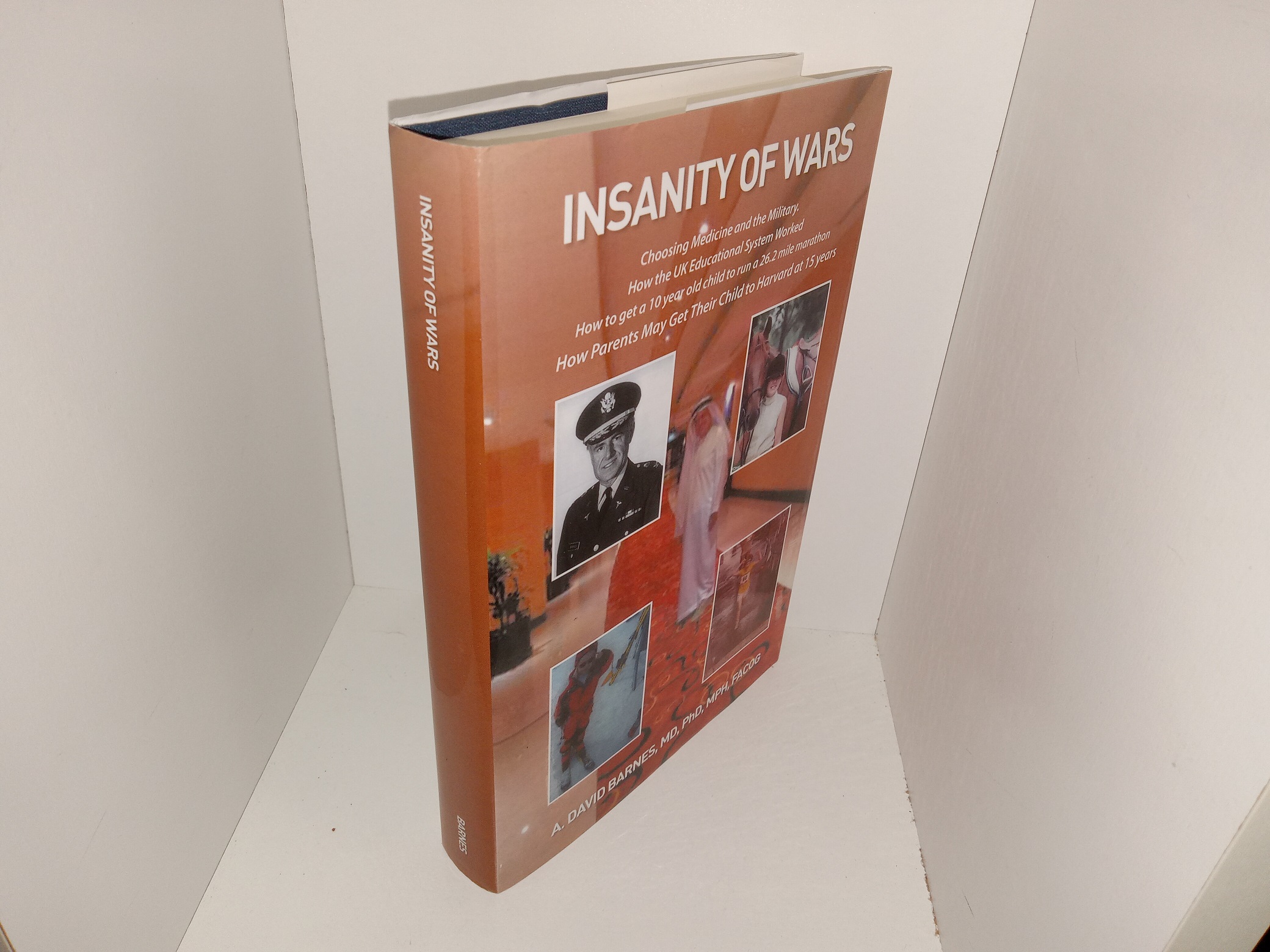 Insanity of Wars: Choosing Medicine and the Military.  How the UK Educational System Worked, How to Get a 10 Year Old Child to Run a 26.2 Mile Marathon, How Parents May Get Their Child to Harvard at 15 Years (Signed & Inscribed) (2016) ~ by A. David Barnes, M.D., Ph.D., M.P.H., F.A.C.O.G.