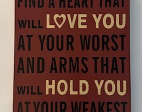 Sign ~ Wall Art ~ “Find a heart that will love you at your worst and arms that will hold you at your weakest” (12 in x 13.5 in x 1.5 in)