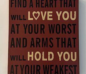 Sign ~ Wall Art ~ “Find a heart that will love you at your worst and arms that will hold you at your weakest” (12 in x 13.5 in x 1.5 in)