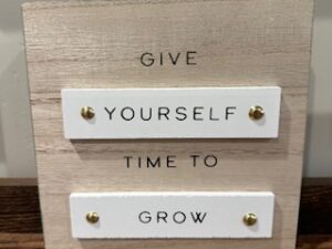 Sign ~ “Give Yourself Time to Grow” 7 in x 7 in